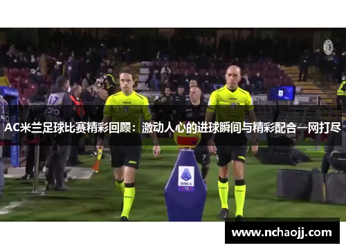 AC米兰足球比赛精彩回顾:激动人心的进球瞬间与精彩配合一网打尽