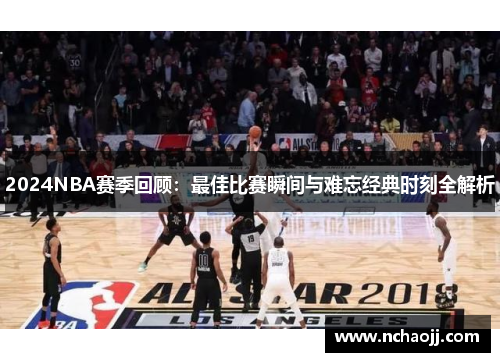 2024NBA赛季回顾:最佳比赛瞬间与难忘经典时刻全解析
