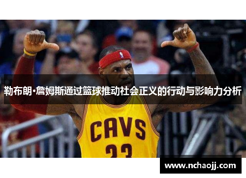 勒布朗·詹姆斯通过篮球推动社会正义的行动与影响力分析