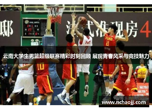 云南大学生男篮超级联赛精彩时刻回顾 展现青春风采与竞技魅力
