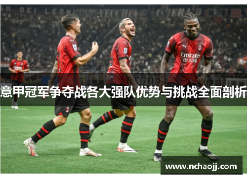 意甲冠军争夺战各大强队优势与挑战全面剖析
