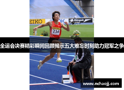 全运会决赛精彩瞬间回顾揭示五大难忘时刻助力冠军之争