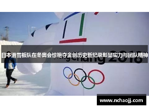 日本滑雪板队在冬奥会惊艳夺金创历史新纪录彰显实力与团队精神