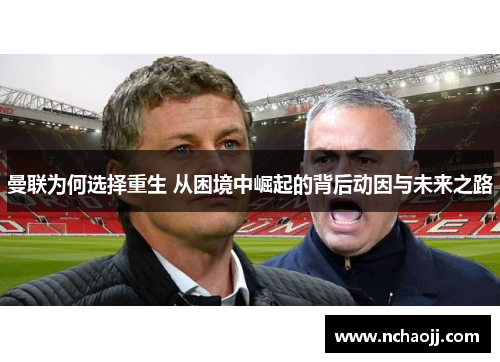 曼联为何选择重生 从困境中崛起的背后动因与未来之路