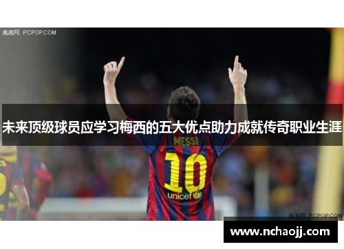 未来顶级球员应学习梅西的五大优点助力成就传奇职业生涯