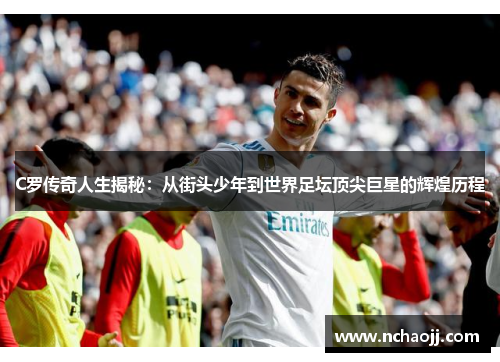 C罗传奇人生揭秘:从街头少年到世界足坛顶尖巨星的辉煌历程