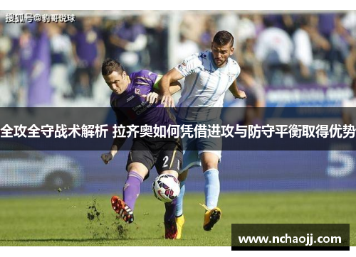 全攻全守战术解析 拉齐奥如何凭借进攻与防守平衡取得优势