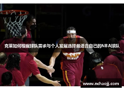 克莱如何根据球队需求与个人发展选择最适合自己的NBA球队