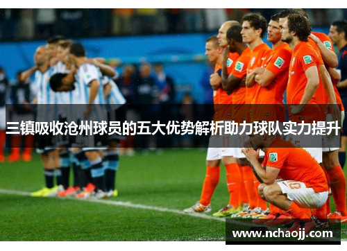 三镇吸收沧州球员的五大优势解析助力球队实力提升