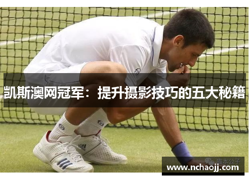 凯斯澳网冠军:提升摄影技巧的五大秘籍