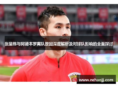 张呈栋与阿德本罗离队原因深度解析及对球队影响的全面探讨