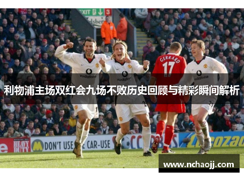 利物浦主场双红会九场不败历史回顾与精彩瞬间解析
