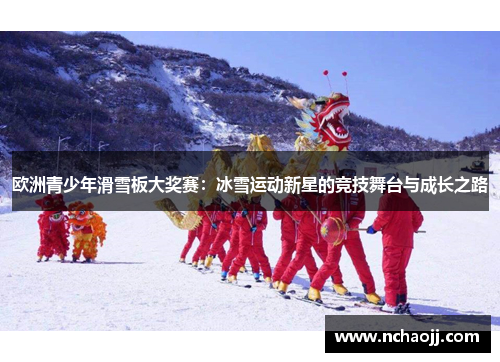 欧洲青少年滑雪板大奖赛：冰雪运动新星的竞技舞台与成长之路