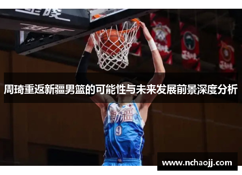 周琦重返新疆男篮的可能性与未来发展前景深度分析