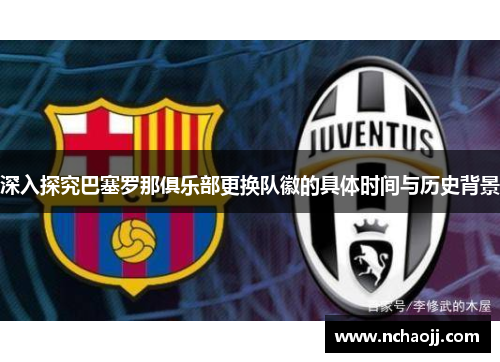 深入探究巴塞罗那俱乐部更换队徽的具体时间与历史背景 深入探究巴塞罗那俱乐部更换队徽的具体时间与历史背景