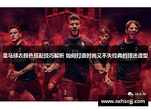 皇马球衣颜色搭配技巧解析 如何打造时尚又不失经典的球迷造型