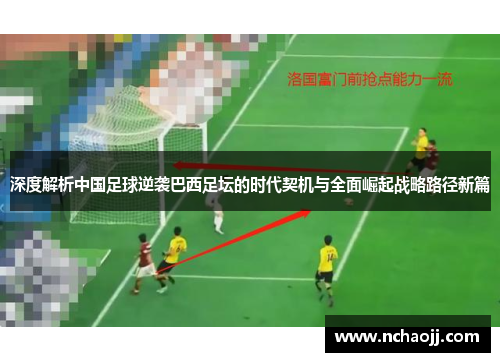 深度解析中国足球逆袭巴西足坛的时代契机与全面崛起战略路径新篇 深度解析中国足球逆袭巴西足坛的时代契机与全面崛起战略路径新篇