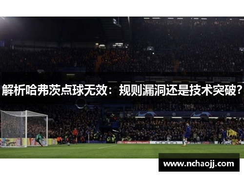 解析哈弗茨点球无效：规则漏洞还是技术突破？