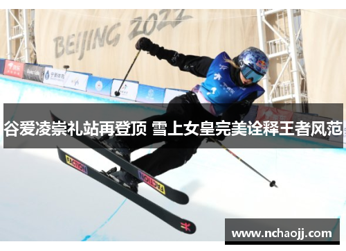 谷爱凌崇礼站再登顶 雪上女皇完美诠释王者风范